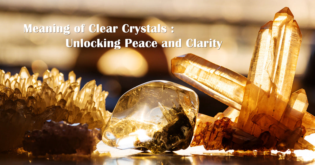 Meaning of Clear Crystals : Unlocking Peace and Clarity